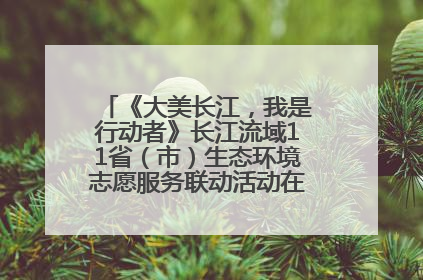 《大美长江，我是行动者》长江流域11省（市）生态环境志愿服务联动活动在江苏南通成功启动