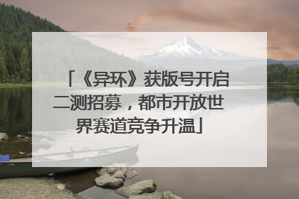 《异环》获版号开启二测招募，都市开放世界赛道竞争升温