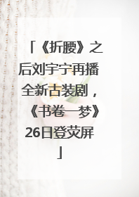 《折腰》之后刘宇宁再播全新古装剧，《书卷一梦》26日登荧屏