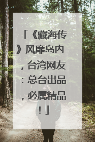 《藏海传》风靡岛内，台湾网友：总台出品，必属精品！
