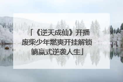 《逆天成仙》开播 废柴少年燃爽开挂解锁躺赢式逆袭人生