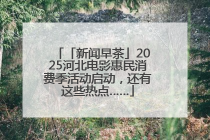 「新闻早茶」2025河北电影惠民消费季活动启动，还有这些热点……