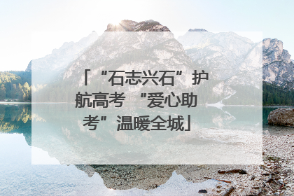 “石志兴石”护航高考 “爱心助考”温暖全城