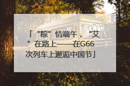 “粽”情端午，“艾”在路上——在G66次列车上邂逅中国节