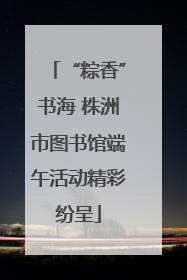 “粽香”书海 株洲市图书馆端午活动精彩纷呈