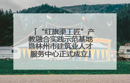 “红旗渠工匠”产教融合实践示范基地暨林州市建筑业人才服务中心正式成立