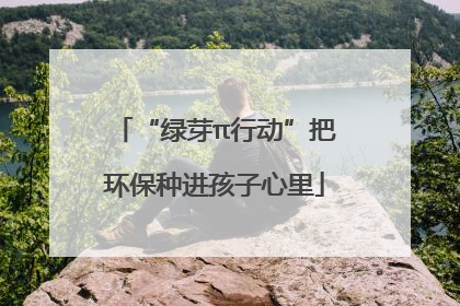 “绿芽π行动”把环保种进孩子心里