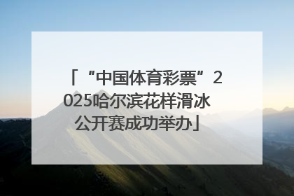 “中国体育彩票”2025哈尔滨花样滑冰公开赛成功举办