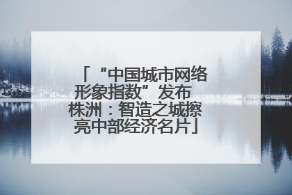“中国城市网络形象指数”发布 株洲：智造之城擦亮中部经济名片