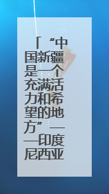 “中国新疆是一个充满活力和希望的地方”——印度尼西亚北苏门答腊省伊斯兰教代表团参访新疆