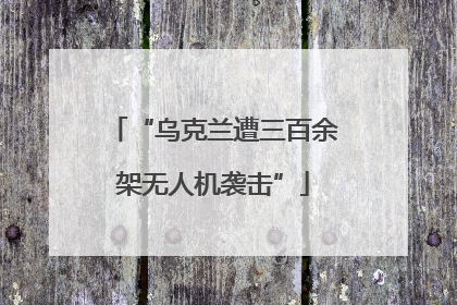 “乌克兰遭三百余架无人机袭击”