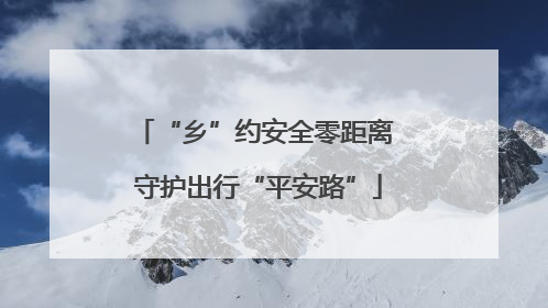 “乡”约安全零距离 守护出行“平安路”