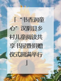 “书香润童心”汉阴县乡村儿童阅读共享书屋暨捐赠仪式圆满举行