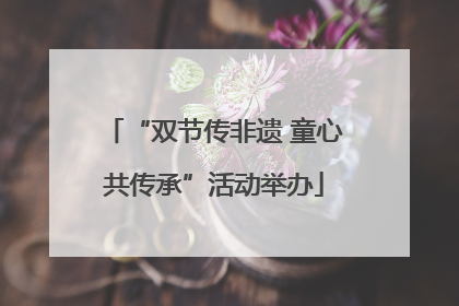 “双节传非遗 童心共传承”活动举办