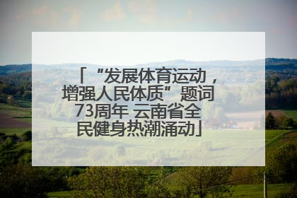“发展体育运动，增强人民体质”题词73周年 云南省全民健身热潮涌动