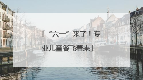 “六一”来了！专业儿童餐飞着来
