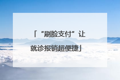 “刷脸支付”让就诊报销超便捷