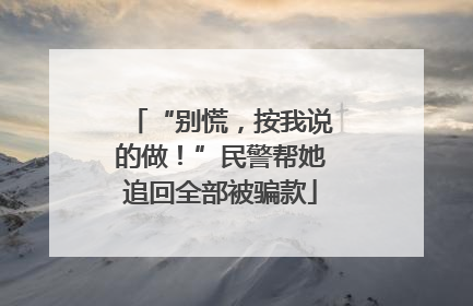 “别慌，按我说的做！”民警帮她追回全部被骗款
