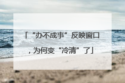 “办不成事”反映窗口，为何变“冷清”了