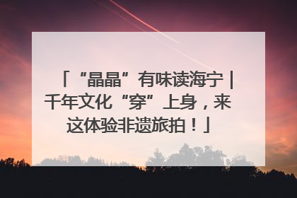 “晶晶”有味读海宁｜千年文化“穿”上身，来这体验非遗旅拍！