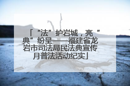 “法”护岩城，亮“典”纷呈——福建省龙岩市司法局民法典宣传月普法活动纪实