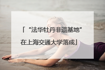 “法华牡丹非遗基地”在上海交通大学落成