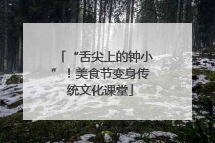 “舌尖上的钟小”！美食节变身传统文化课堂