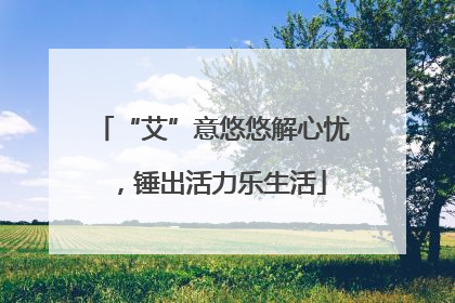 “艾”意悠悠解心忧，锤出活力乐生活
