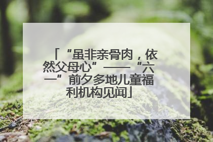 “虽非亲骨肉，依然父母心”——“六一”前夕多地儿童福利机构见闻