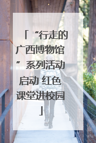 “行走的广西博物馆”系列活动启动 红色课堂进校园