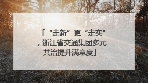 “走新”更“走实”，浙江省交通集团多元共治提升满意度