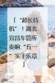 “超长待机”！湖北宜昌车管所奏响“五一”实干乐章