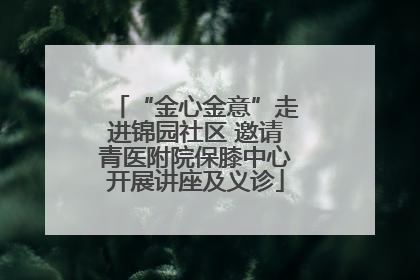 “金心金意”走进锦园社区 邀请青医附院保膝中心开展讲座及义诊
