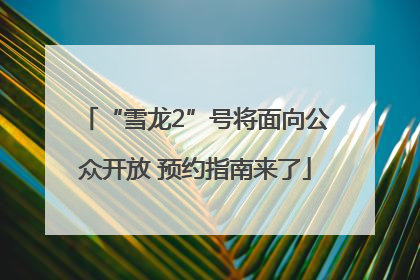 “雪龙2”号将面向公众开放 预约指南来了