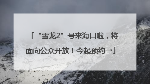 “雪龙2”号来海口啦，将面向公众开放！今起预约→
