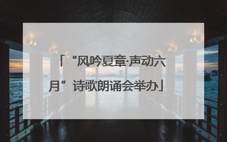 “风吟夏章·声动六月”诗歌朗诵会举办