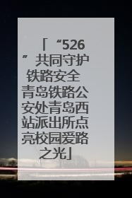 “526”共同守护铁路安全 青岛铁路公安处青岛西站派出所点亮校园爱路之光