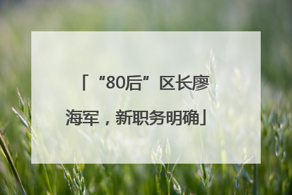 “80后”区长廖海军，新职务明确