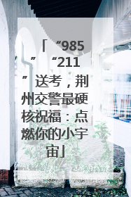 “985”“211”送考，荆州交警最硬核祝福：点燃你的小宇宙