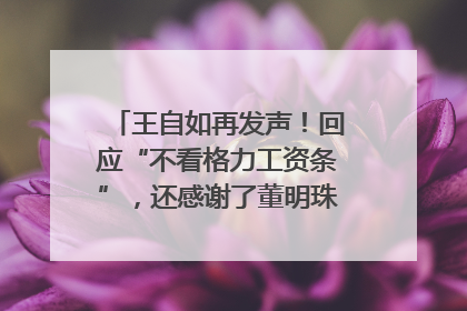 王自如再发声！回应“不看格力工资条”，还感谢了董明珠和雷军｜热财经