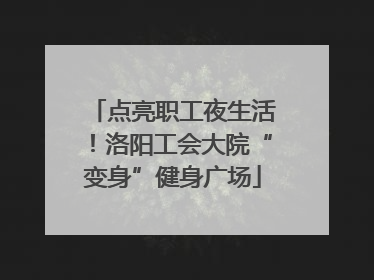 点亮职工夜生活！洛阳工会大院“变身”健身广场