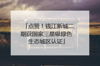 点赞！钱江新城二期获国家三星级绿色生态城区认证