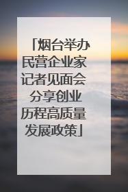 烟台举办民营企业家记者见面会 分享创业历程高质量发展政策