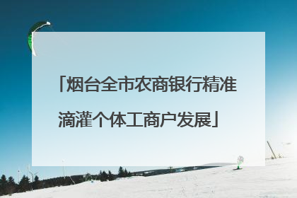 烟台全市农商银行精准滴灌个体工商户发展