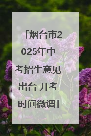 烟台市2025年中考招生意见出台 开考时间微调