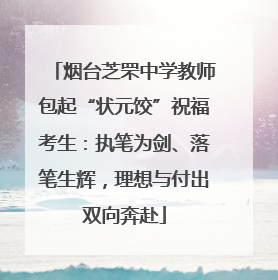 烟台芝罘中学教师包起“状元饺”祝福考生：执笔为剑、落笔生辉，理想与付出双向奔赴