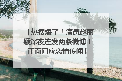 热搜爆了！演员赵丽颖深夜连发两条微博！正面回应恋情传闻