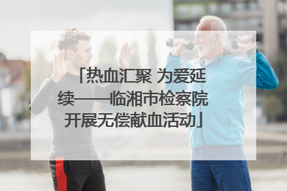 热血汇聚 为爱延续——临湘市检察院开展无偿献血活动