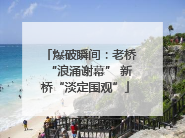 爆破瞬间：老桥“浪涌谢幕” 新桥“淡定围观”