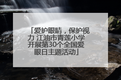 爱护眼睛，保护视力 江油市青莲小学开展第30个全国爱眼日主题活动